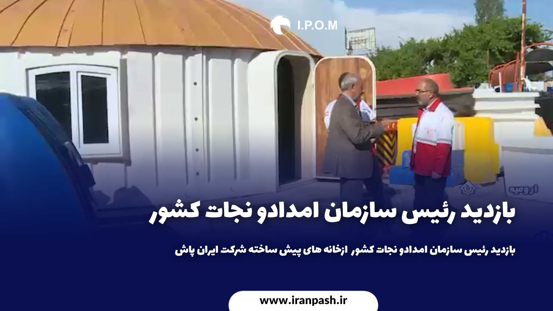 بازدید رئیس سازمان امداد و نجات کشور  ازخانه های پیش ساخته شرکت ایران پاش